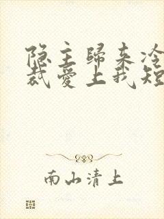 隐主归来冷艳总裁爱上我短剧全集