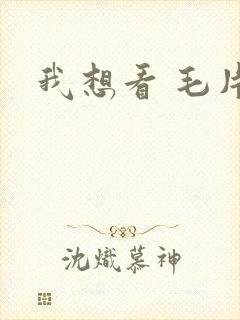 我想看 毛片