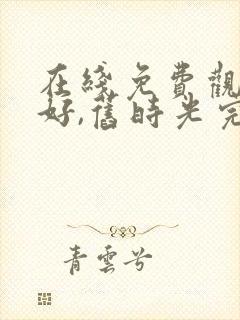 在线免费观看你好,旧时光完整版
