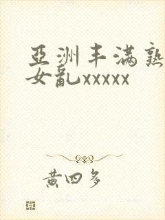 亚洲丰满熟妇熟女乱xxxxx