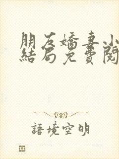 朋友娇妻小说大结局免费阅读