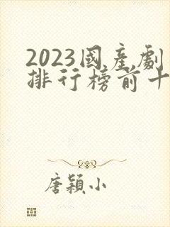 2023国产剧排行榜前十名