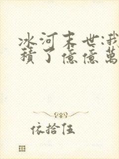 冰河末世:我囤积了亿亿万物资全本下载txt