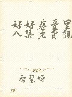 好好疼爱里面第八集免费观看