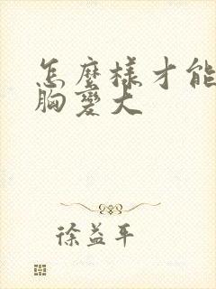 怎么样才能让小胸变大封面