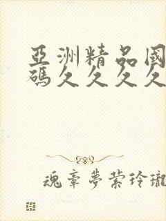 亚洲精品国品乱码久久久久