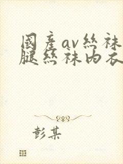 国产av丝袜美腿丝袜内衣