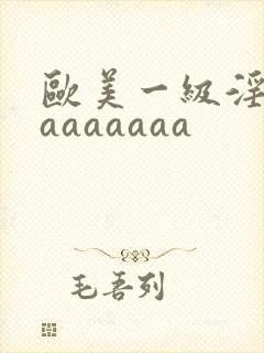欧美一级淫片aaaaaaaa