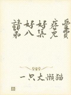 请好好疼爱里面第八集免费播放