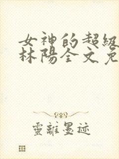 女神的超级赘婿林阳全文免费阅读