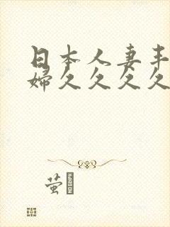 日本人妻丰满熟妇久久久久
