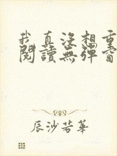 我真没想重生啊阅读无弹窗