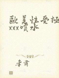 欧美性受极品xxxx喷水