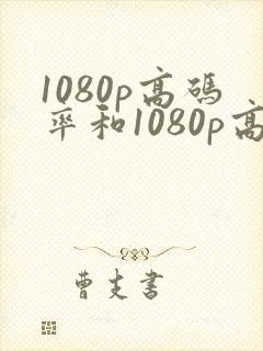 1080p高码率和1080p高清有什么区别