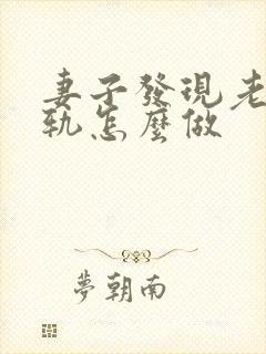 妻子发现老公出轨怎么做