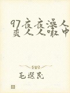 97夜夜澡人人爽人人喊中国片