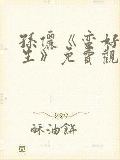 孙俪《蛮好的人生》免费观看全集高清