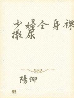 少妇全身裸体光撒尿