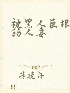 被黑人巨根征服的人妻
