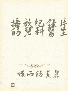 播放纪录片闪闪的儿科医生第二季正版