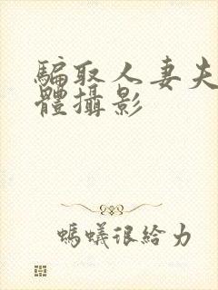 骗取人妻夫前裸体摄影