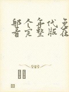 那个年代免费观看完整版在线全集