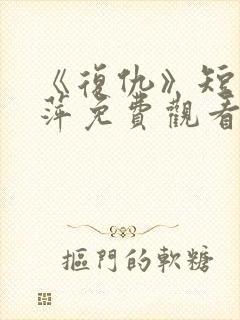 《复仇》短剧方萍免费观看