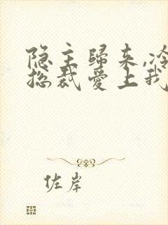 隐主归来,冷艳总裁爱上我短剧