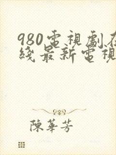 980电视剧在线最新电视剧大全免费