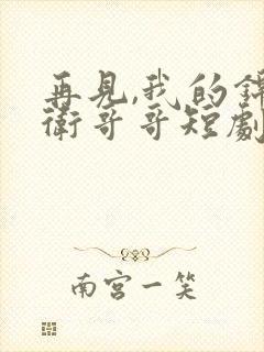 再见,我的锦衣卫哥哥短剧