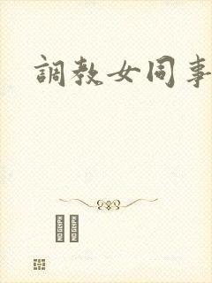 调教女同事小说