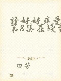 请好好疼爱里面第8集在线观看