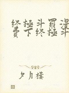 终极斗罗漫画免费下终极斗罗漫画免费下拉式
