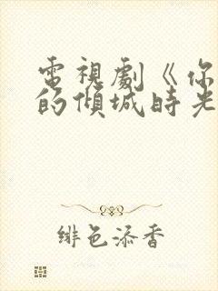电视剧《你和我的倾城时光》免费观看