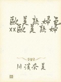 欧美熟妇色xxxx欧美熟妇多毛