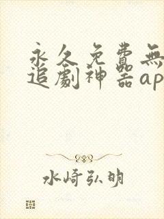 永久免费无广告追剧神器app