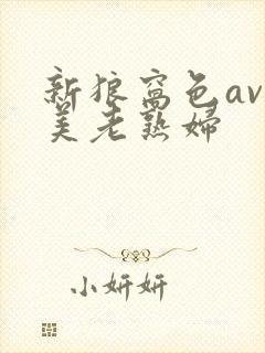 新狼窝色av欧美老熟妇