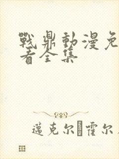 战鼎动漫免费观看全集