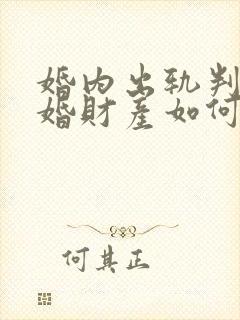 婚内出轨判决离婚财产如何分配