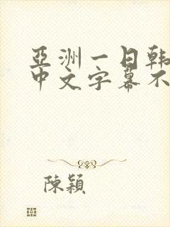 亚洲一日韩欧美中文字幕不卡
