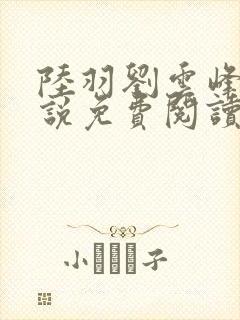 陆羽刘云峰的小说免费阅读
