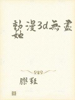 动漫3d无尽扶她