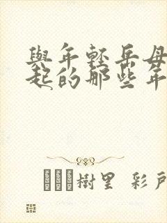 与年轻岳母在一起的那些年在线