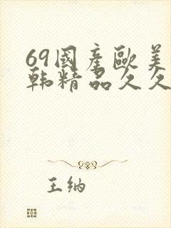 69国产欧美日韩精品久久