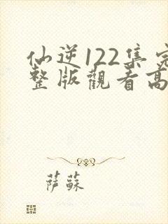 仙逆122集完整版观看高清