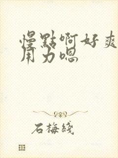 慢点啊好爽啊哈用力嗯