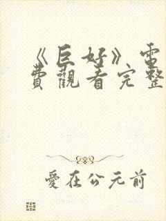 《巨好》电影免费观看完整版高清
