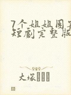 7个姐姐团宠我短剧完整版