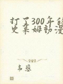 打了300年的史莱姆动漫免费观看