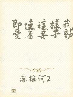 即使这样我还是爱着妻子动漫